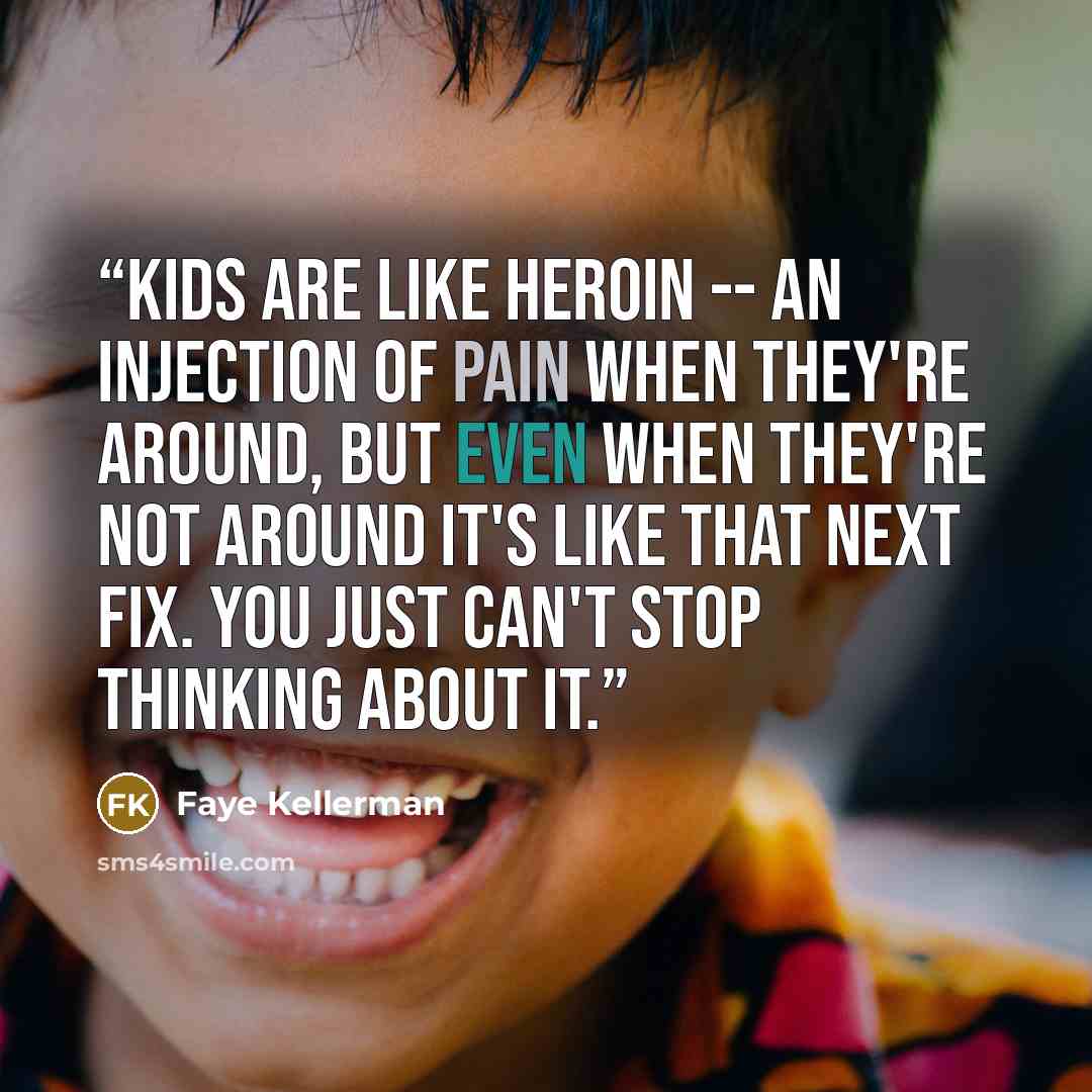 “Kids are like heroin -- an injection of pain when they're around, but even when they're not around it's like that next fix. You just can't stop thinking about it.” quote by Faye Kellerman
