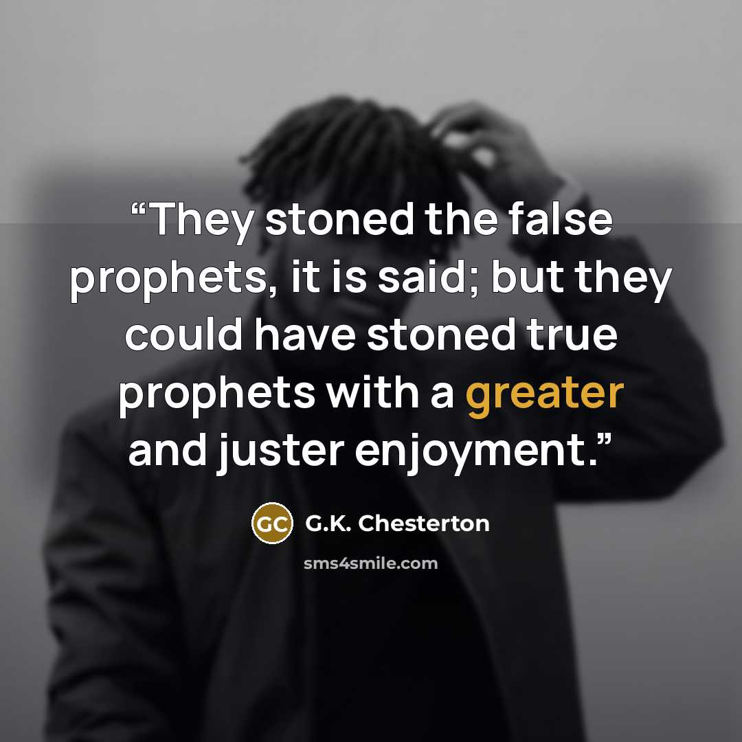 “They stoned the false prophets, it is said; but they could have stoned true prophets with a greater and juster enjoyment.” quote by G.K. Chesterton