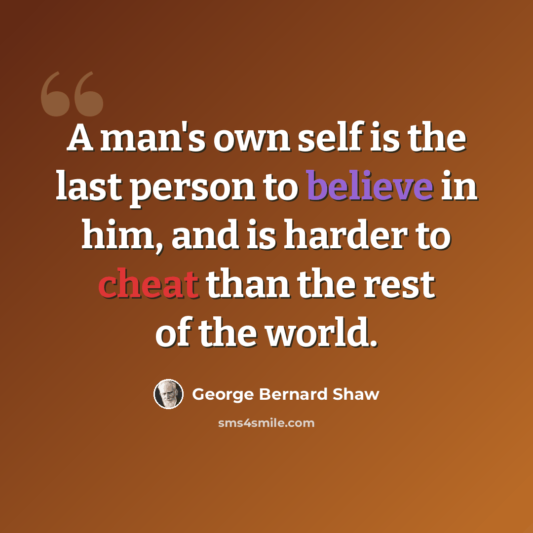 “A man's own self is the last person to believe in him, and is harder to cheat than the rest of the world.” quote by George Bernard Shaw