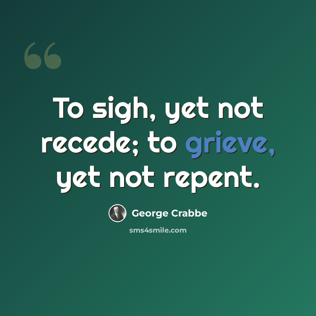 “To sigh, yet not recede; to grieve, yet not repent.” quote by George Crabbe
