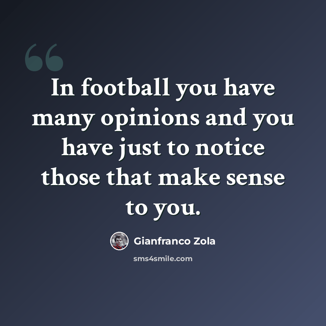 “In football you have many opinions and you have just to notice those that make sense to you.” quote by Gianfranco Zola