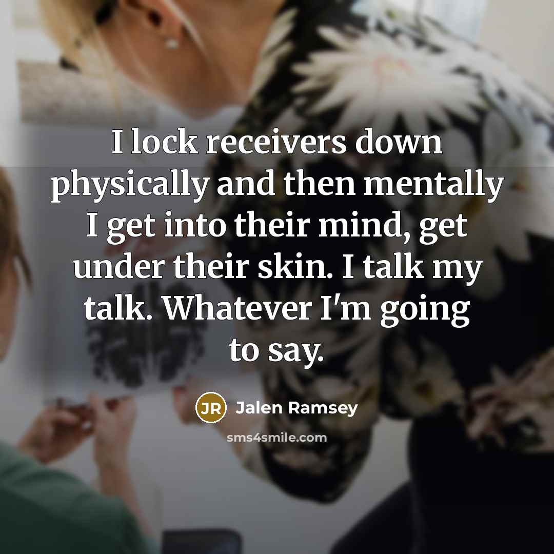 “I lock receivers down physically and then mentally I get into their mind, get under their skin. I talk my talk. Whatever I'm going to say.” quote by Jalen Ramsey