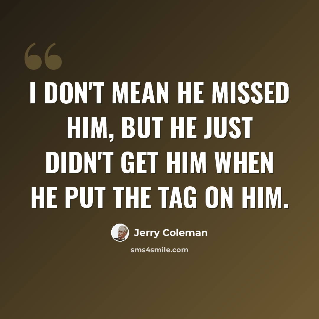 “I don't mean he missed him, but he just didn't get him when he put the tag on him.” quote by Jerry Coleman