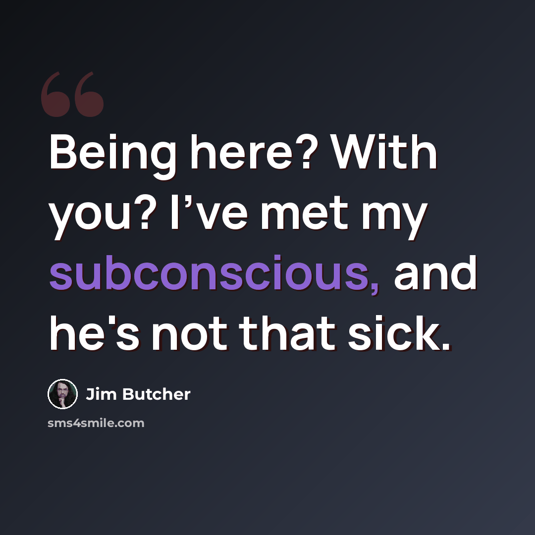 “Being here? With you? I've met my subconscious, and he's not that sick.” quote by Jim Butcher