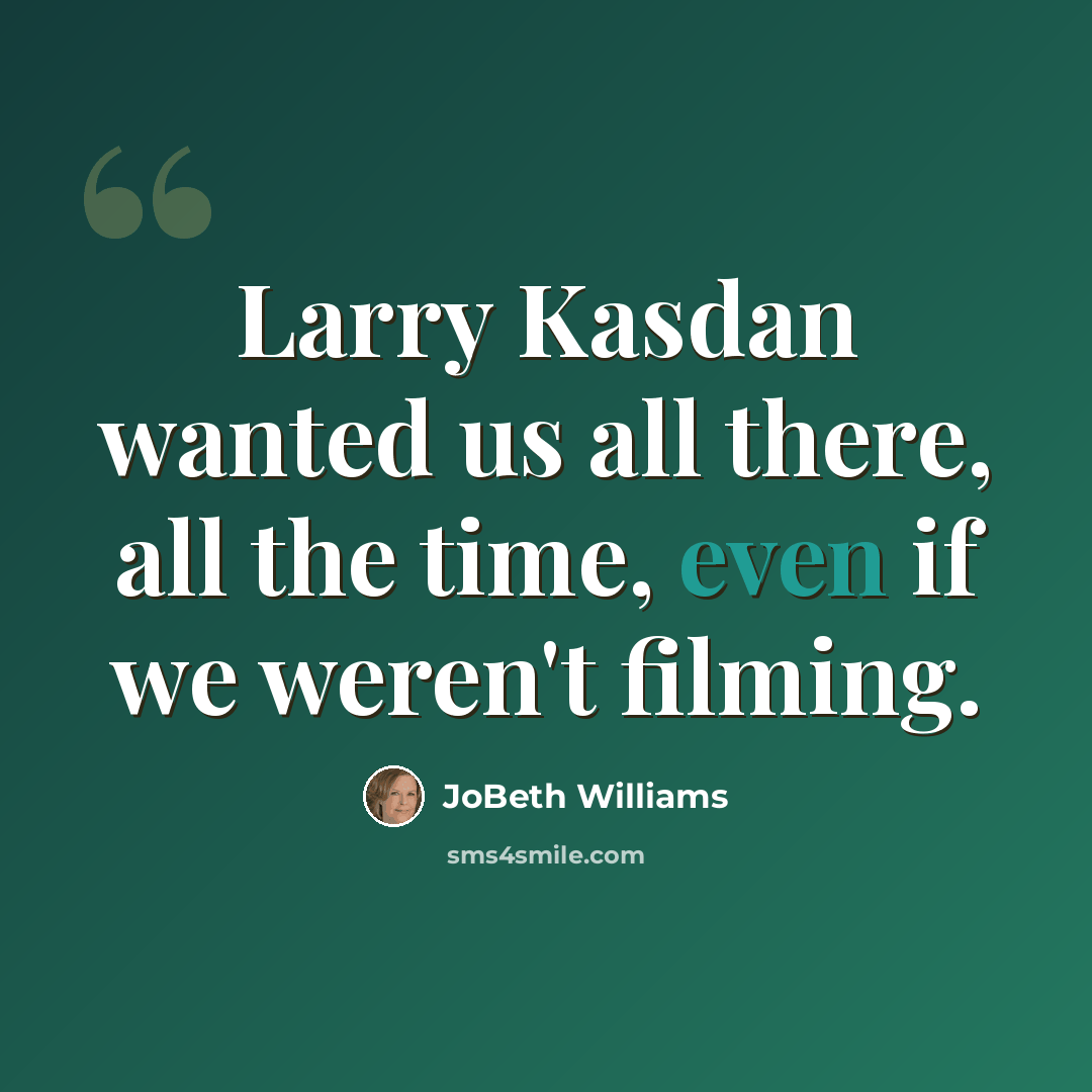 “Larry Kasdan wanted us all there, all the time, even if we weren't filming.” quote by JoBeth Williams