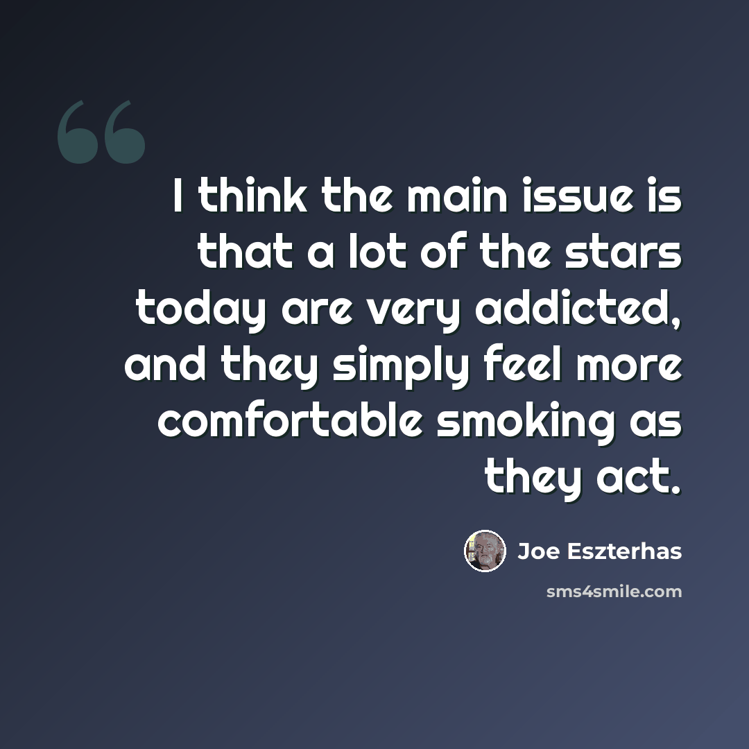 “I think the main issue is that a lot of the stars today are very addicted, and they simply feel more comfortable smoking as they act.” quote by Joe Eszterhas