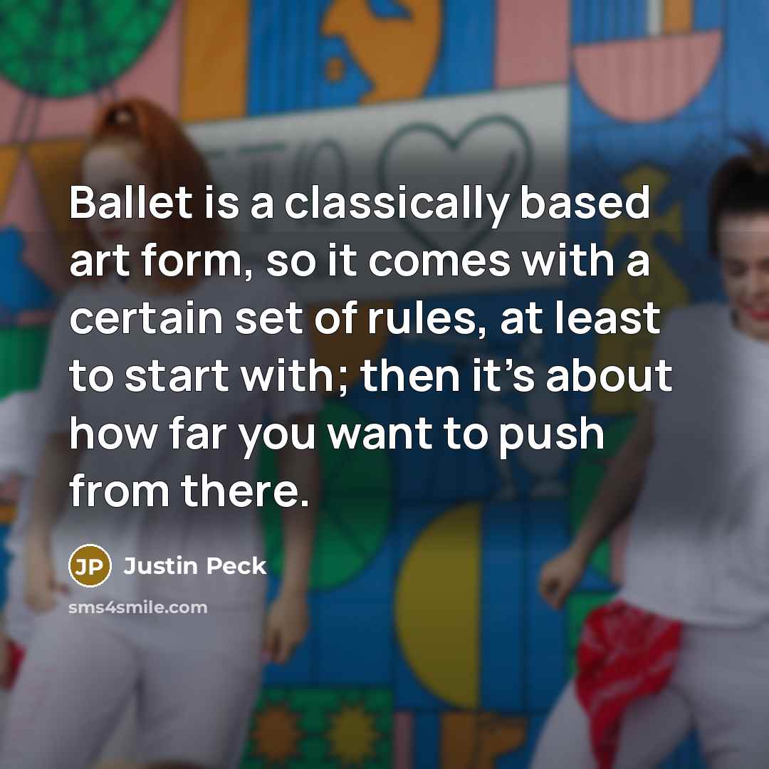 “Ballet is a classically based art form, so it comes with a certain set of rules, at least to start with; then it's about how far you want to push from there.” quote by Justin Peck