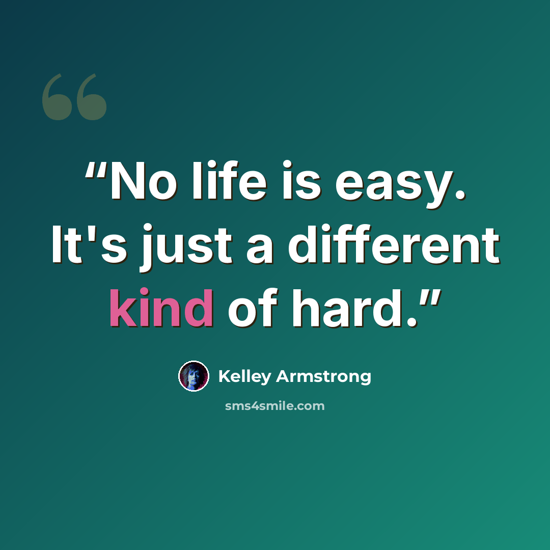 “No life is easy. It's just a different kind of hard.” quote by Kelley Armstrong