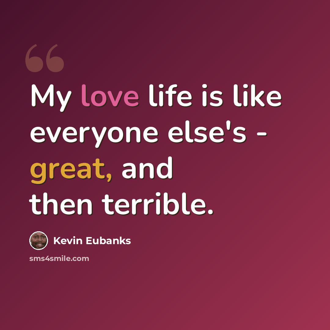 “My love life is like everyone else's - great, and then terrible.” quote by Kevin Eubanks