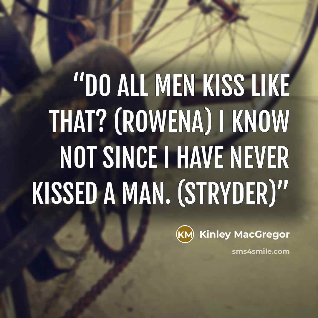 “Do all men kiss like that? (Rowena) I know not since I have never kissed a man. (Stryder)” quote by Kinley MacGregor