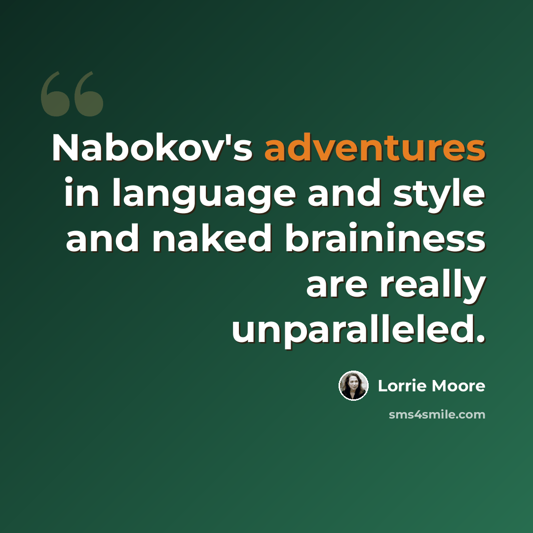 “Nabokov's adventures in language and style and naked braininess are really unparalleled.” quote by Lorrie Moore