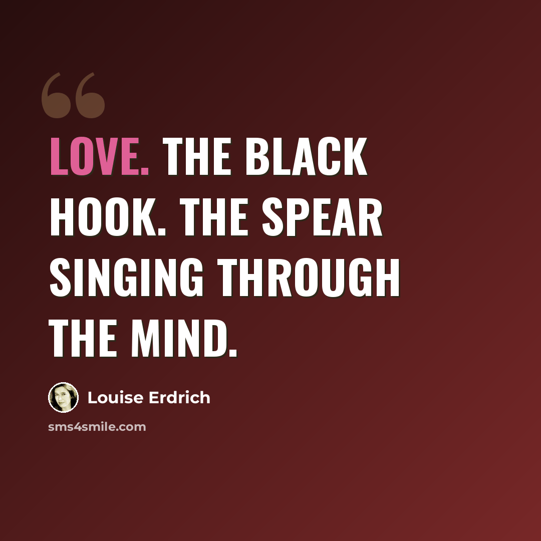 “Love. The black hook. The spear singing through the mind.” quote by Louise Erdrich