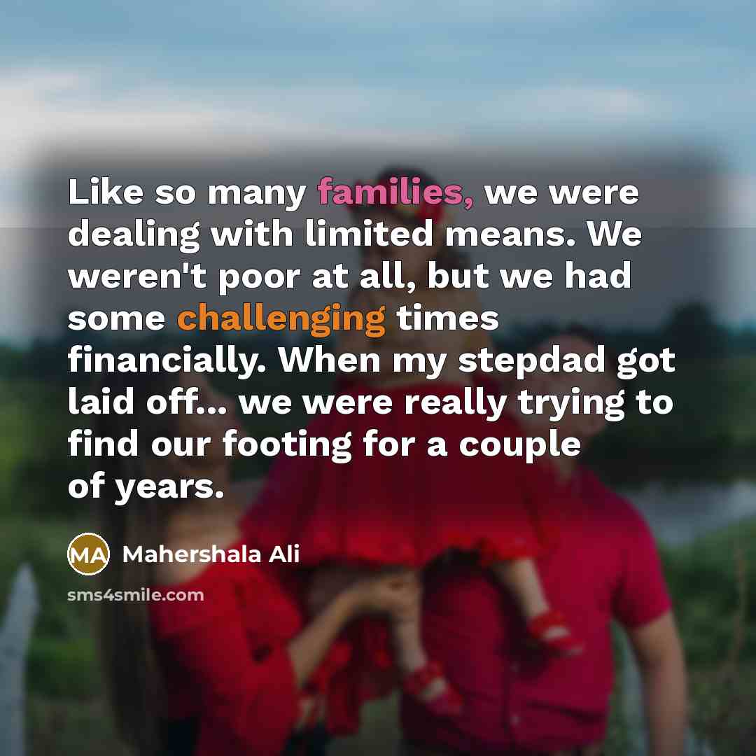 “Like so many families, we were dealing with limited means. We weren't poor at all, but we had some challenging times financially. When my stepdad got laid off... we were really trying to find our footing for a couple of years.” quote by Mahershala Ali