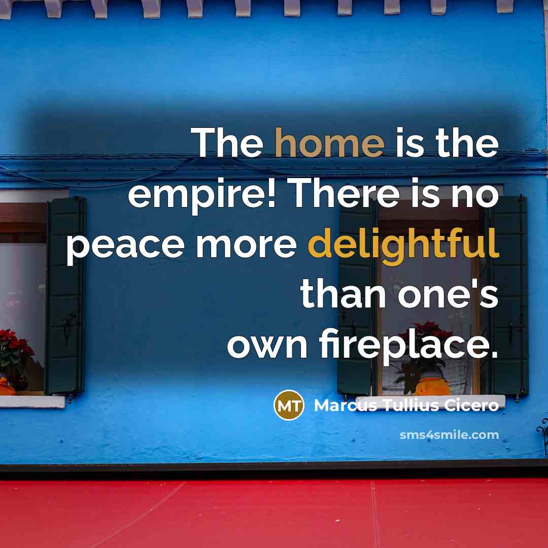 “The home is the empire! There is no peace more delightful than one's own fireplace.” quote by Marcus Tullius Cicero