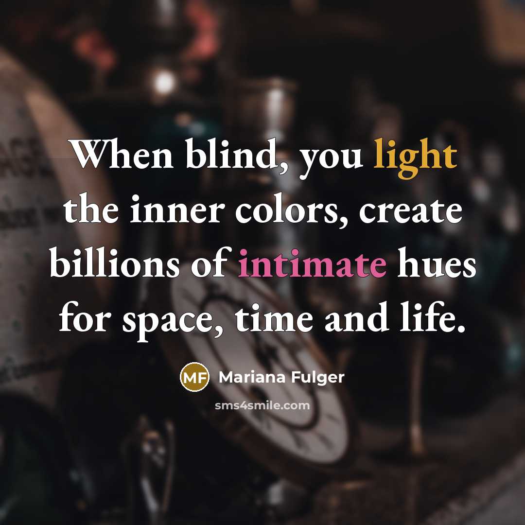 “When blind, you light the inner colors, create billions of intimate hues for space, time and life.” quote by Mariana Fulger