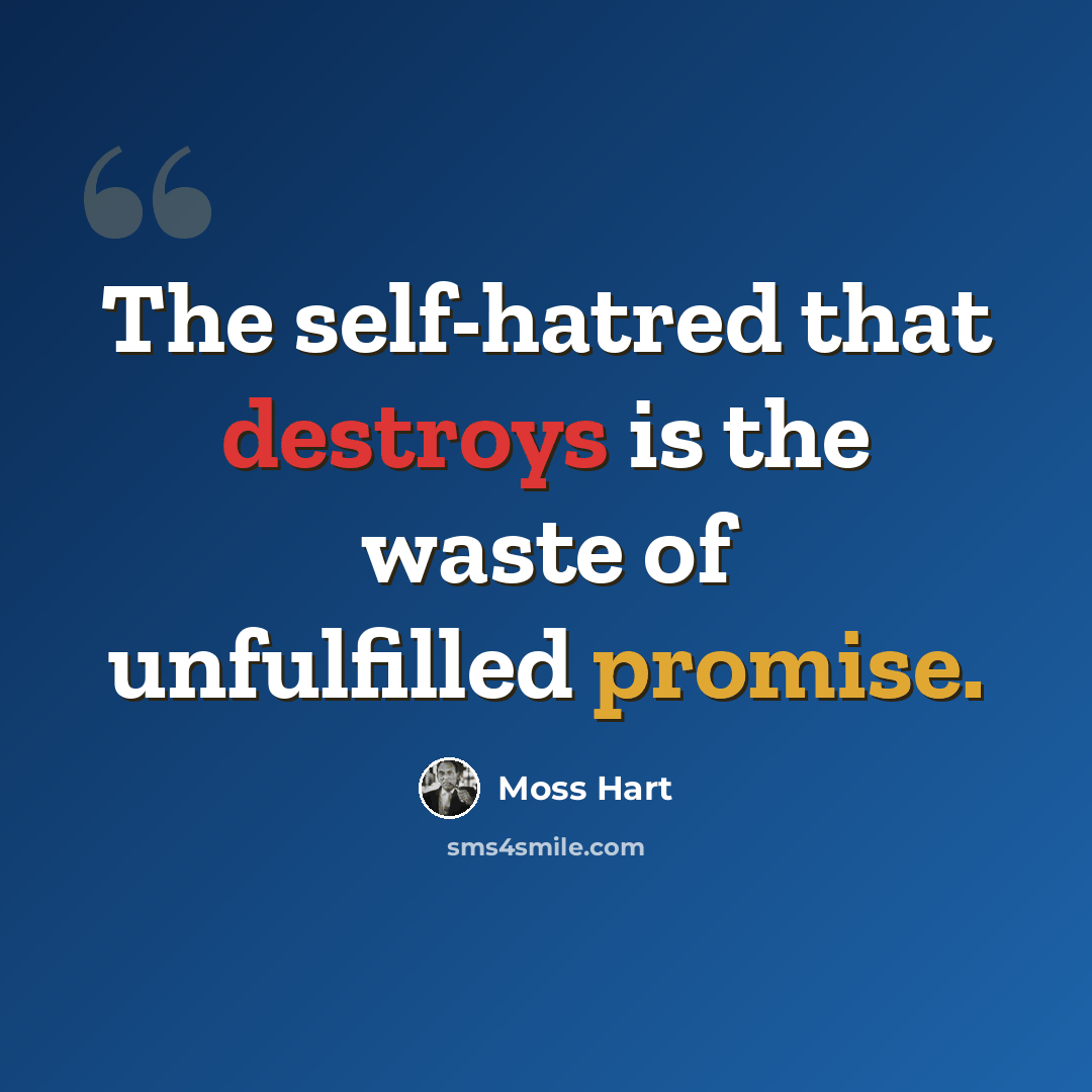 “The self-hatred that destroys is the waste of unfulfilled promise.” quote by Moss Hart