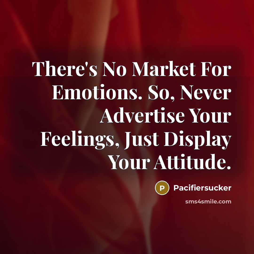 “There's No Market For Emotions. So, Never Advertise Your Feelings, Just Display Your Attitude.” quote by Pacifiersucker