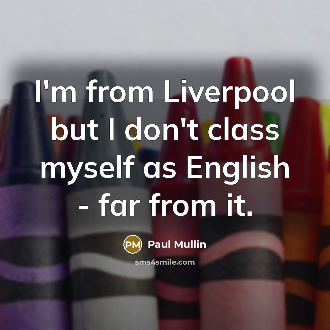 “I'm from Liverpool but I don't class myself as English - far from it.” quote by Paul Mullin