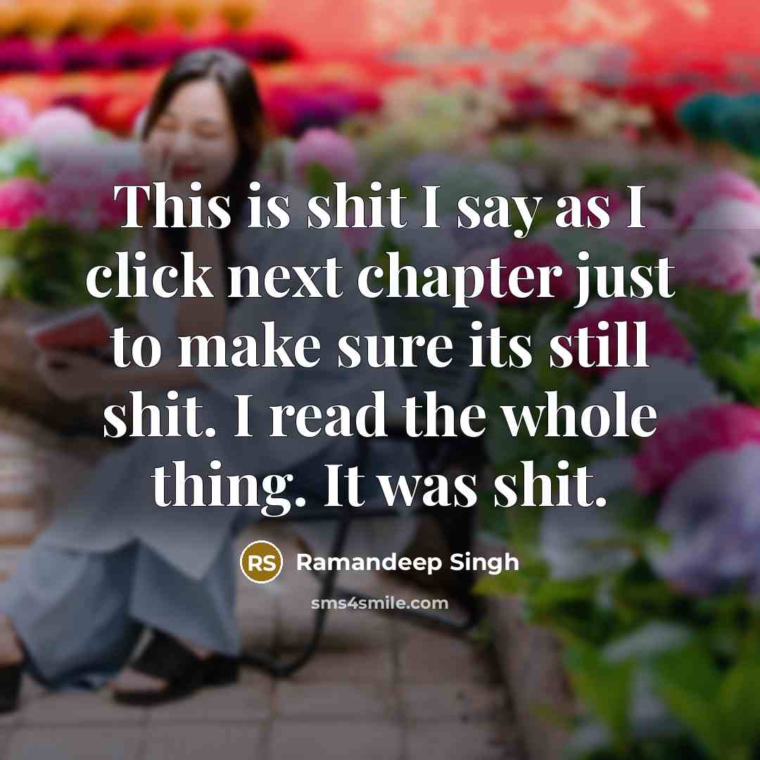 “This is shit I say as I click next chapter just to make sure its still shit. I read the whole thing. It was shit.” quote by Ramandeep Singh