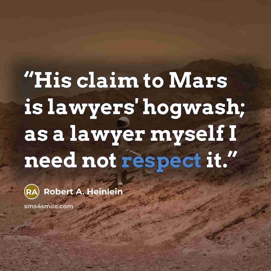 “His claim to Mars is lawyers' hogwash; as a lawyer myself I need not respect it.” quote by Robert A. Heinlein