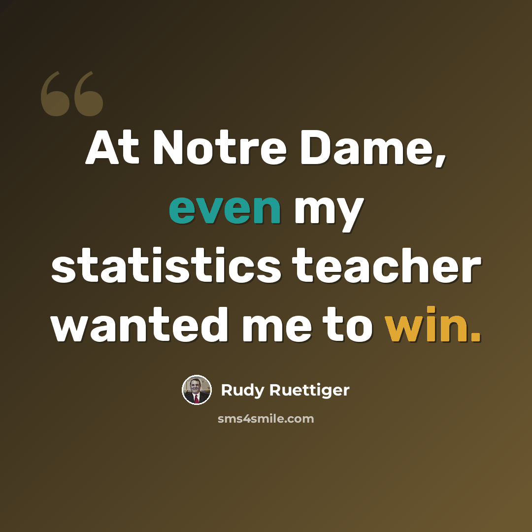 “At Notre Dame, even my statistics teacher wanted me to win.” quote by Rudy Ruettiger