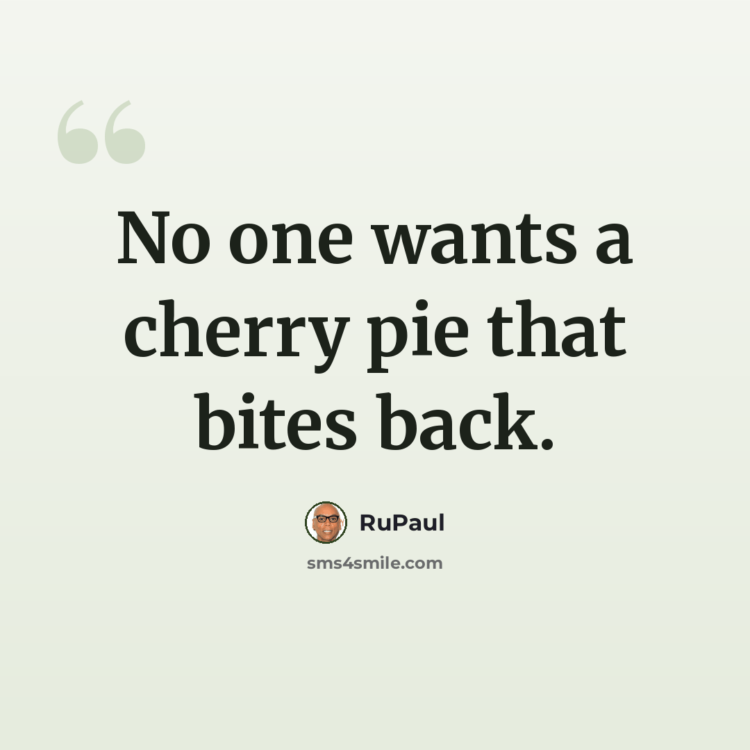 “No one wants a cherry pie that bites back.” quote by RuPaul