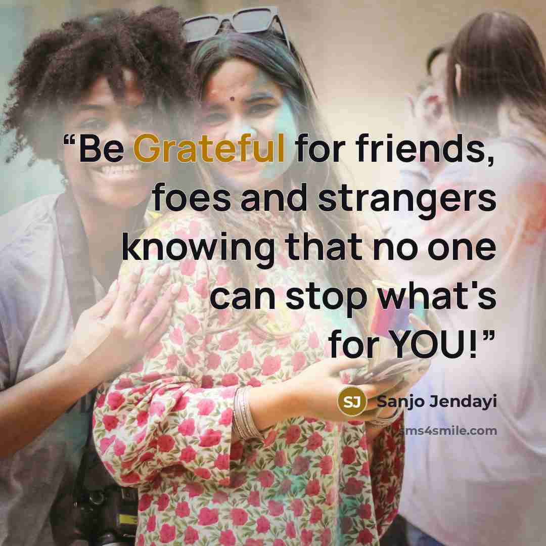 “Be Grateful for friends, foes and strangers knowing that no one can stop what's for YOU!” quote by Sanjo Jendayi