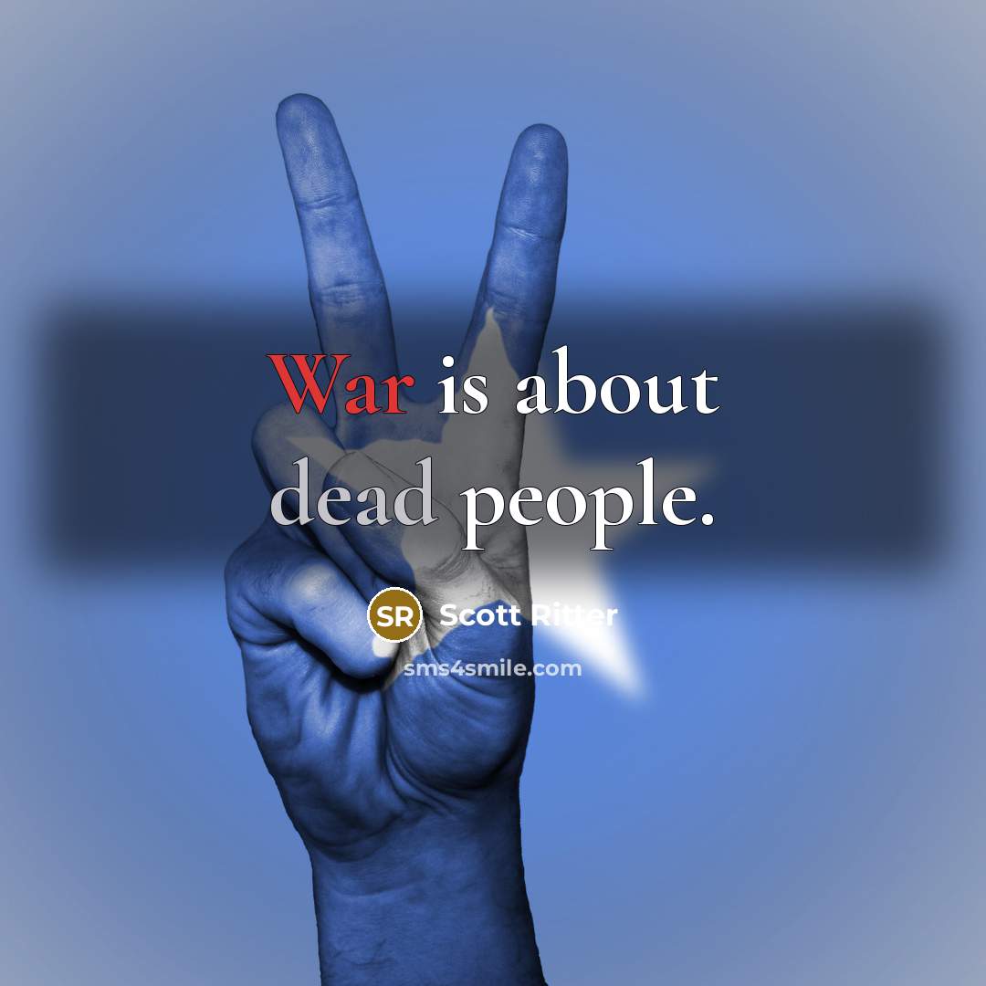 “War is about dead people.” quote by Scott Ritter