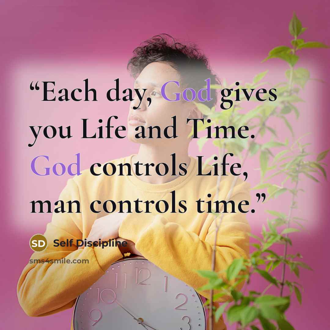 “Each day, God gives you Life and Time. God controls Life, man controls time.” quote by Self Discipline