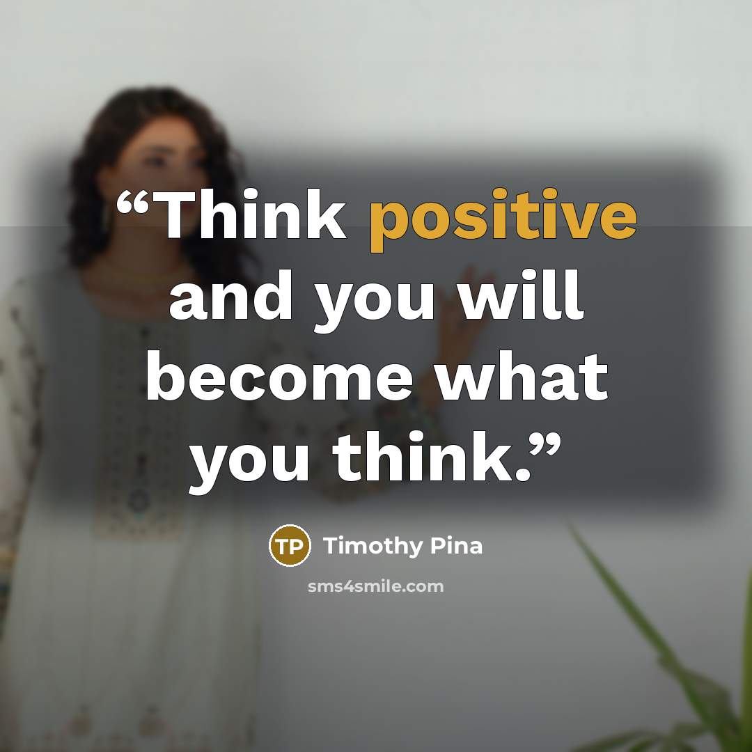 “Think positive and you will become what you think.” quote by Timothy Pina