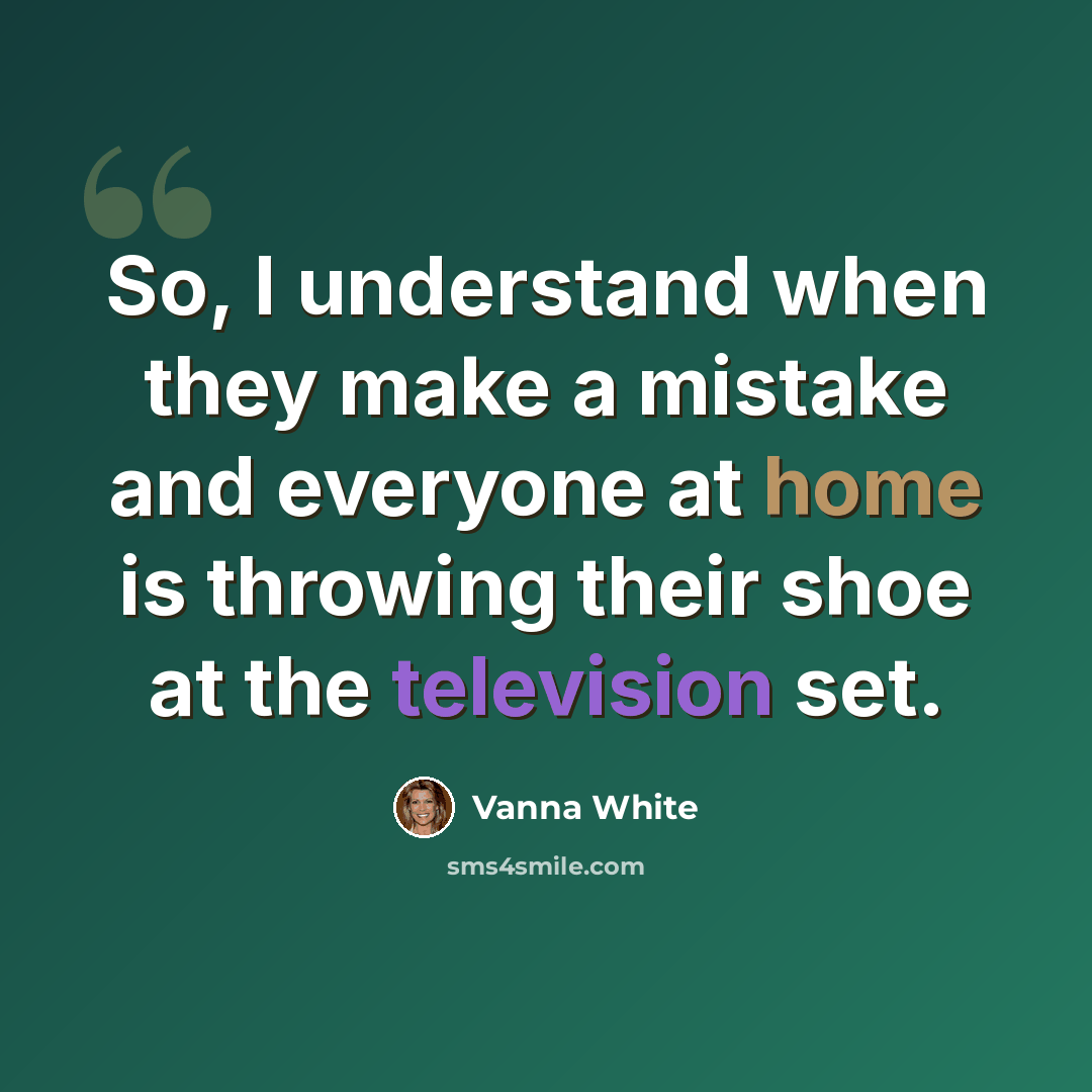 “So, I understand when they make a mistake and everyone at home is throwing their shoe at the television set.” quote by Vanna White