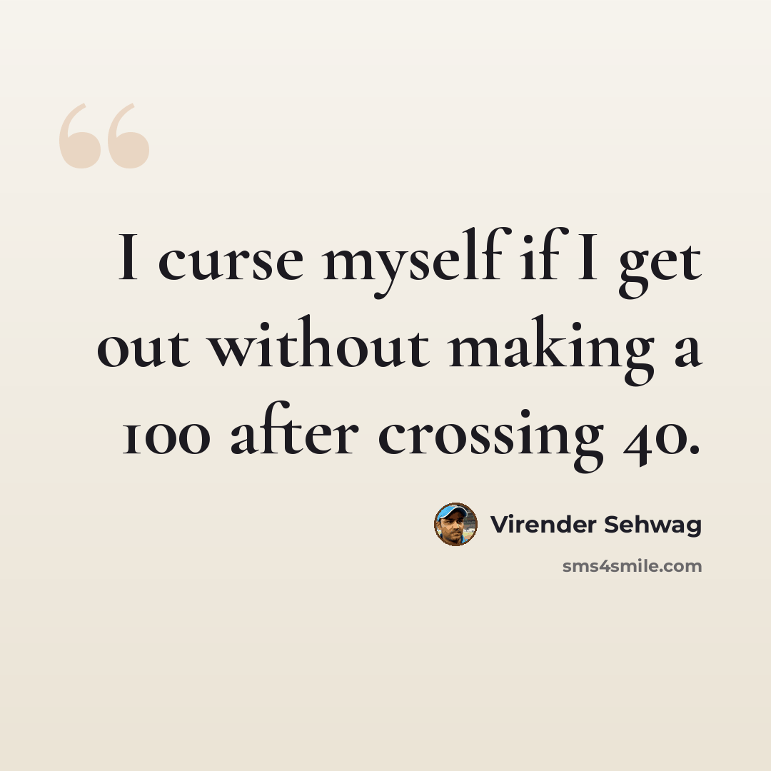 “I curse myself if I get out without making a 100 after crossing 40.” quote by Virender Sehwag
