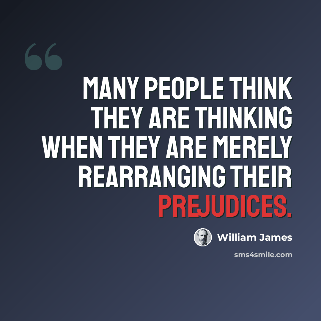 “Many people think they are thinking when they are merely rearranging their prejudices.” quote by William James