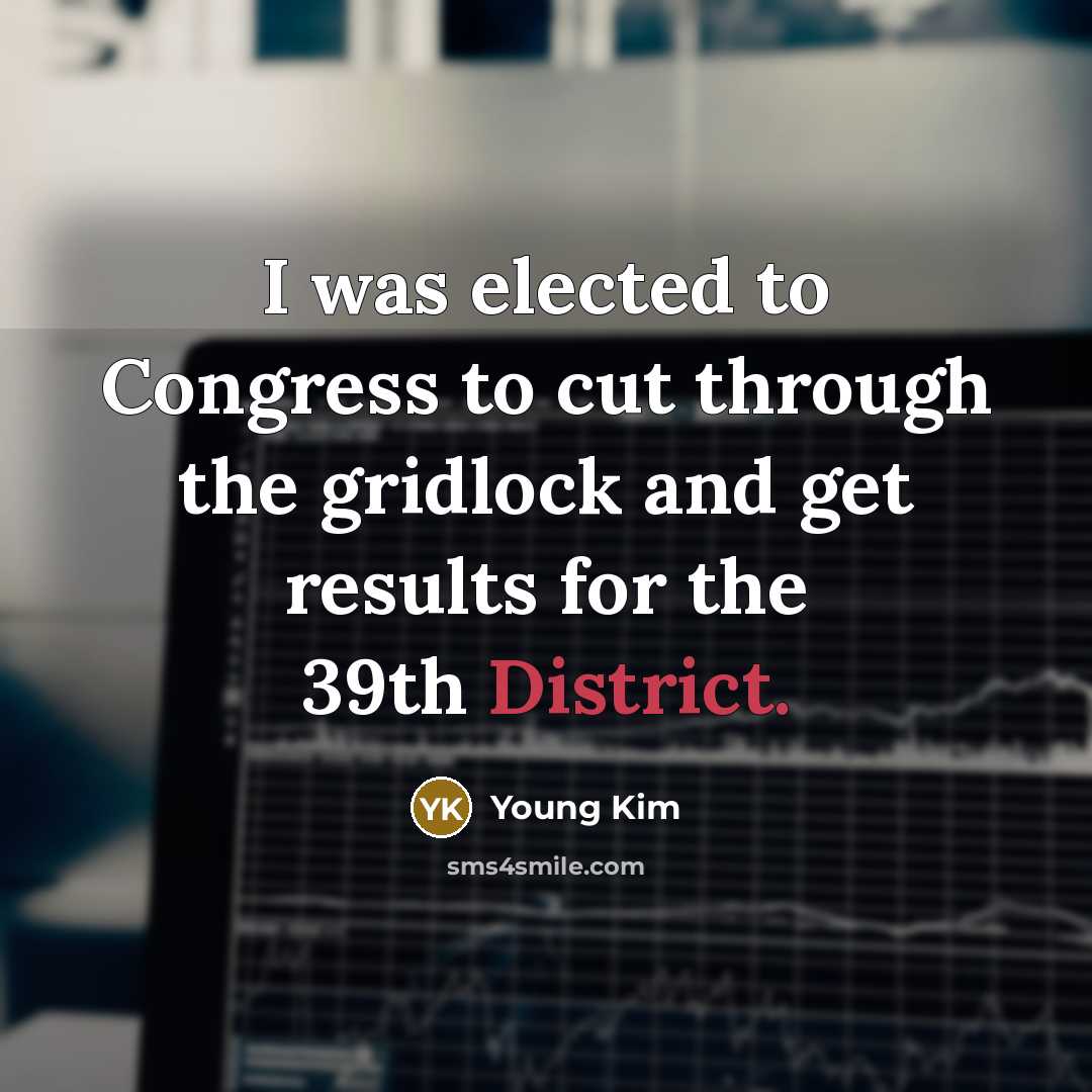 “I was elected to Congress to cut through the gridlock and get results for the 39th District.” quote by Young Kim