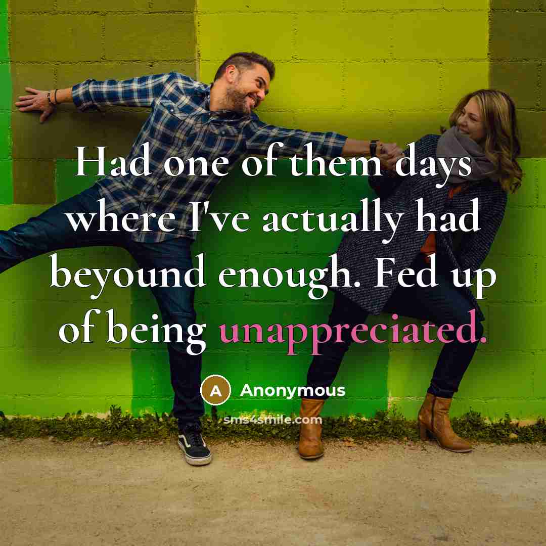“Had one of them days where I've actually had beyound enough. Fed up of being unappreciated.” quote by Anonymous