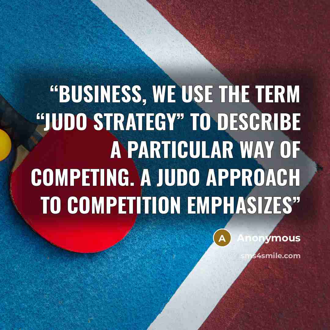 “business, we use the term “judo strategy” to describe a particular way of competing. A judo approach to competition emphasizes” quote by Anonymous