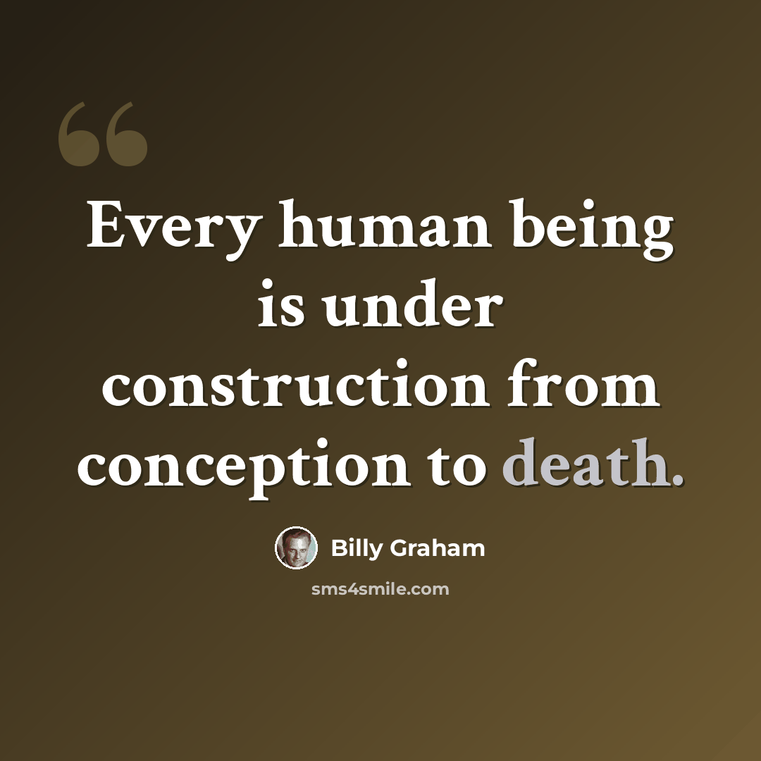 “Every human being is under construction from conception to death.” quote by Billy Graham