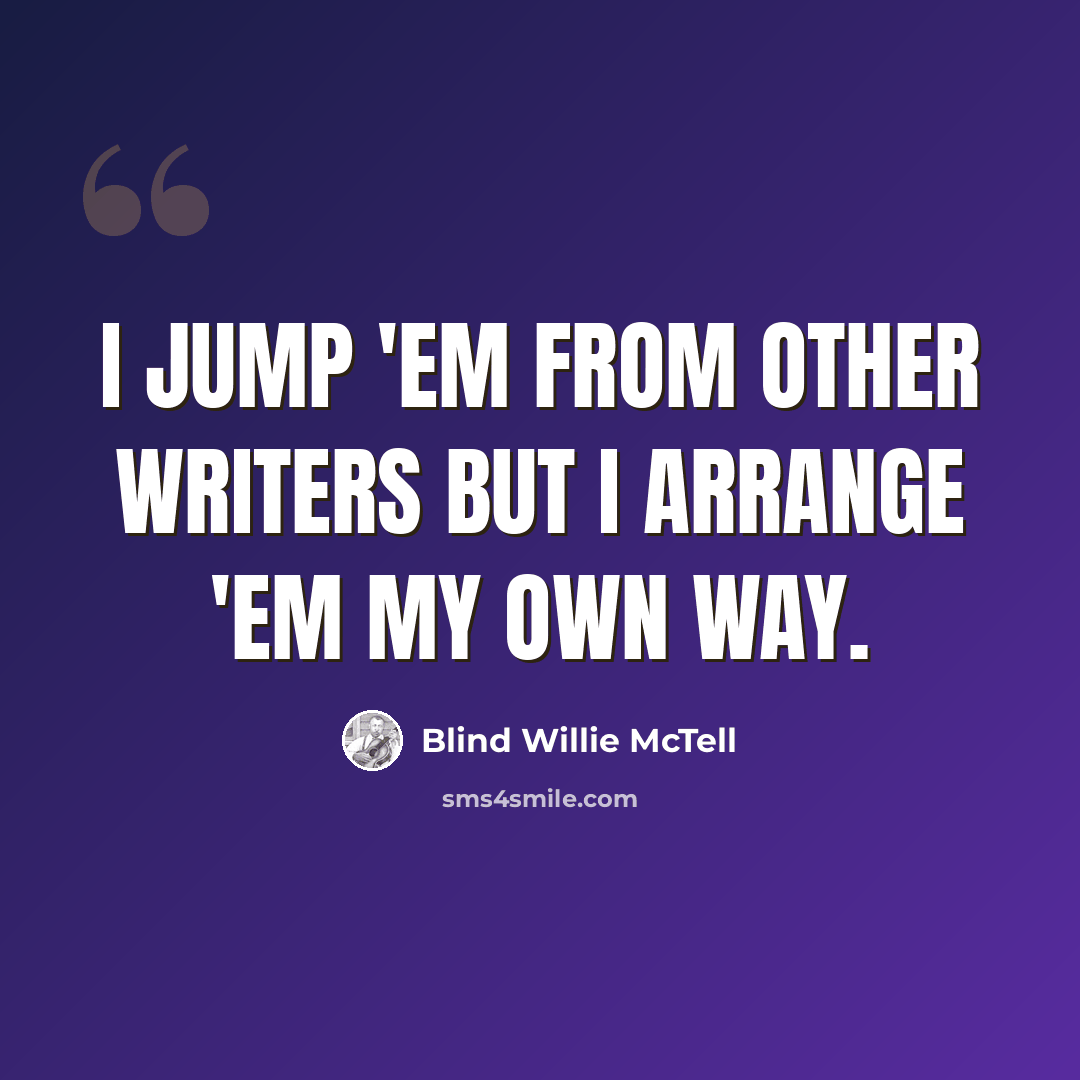 “I jump 'em from other writers but I arrange 'em my own way.” quote by Blind Willie McTell