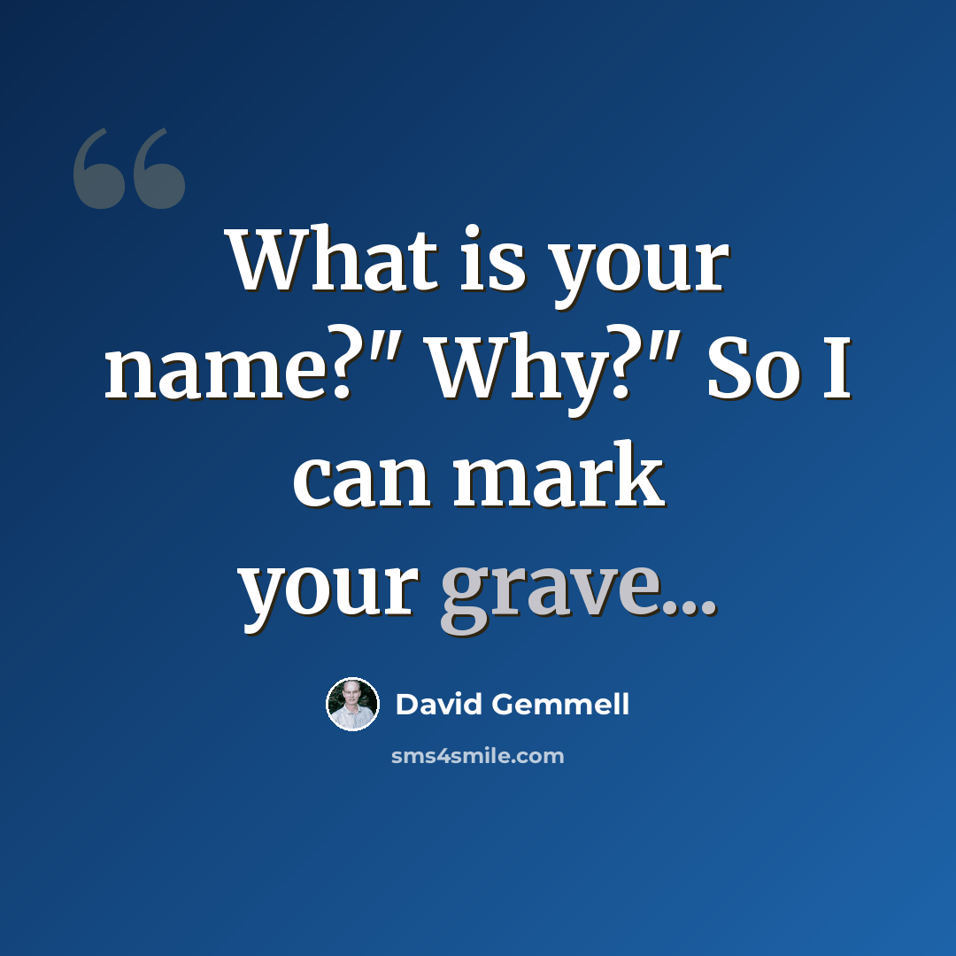 “What is your name?" Why?" So I can mark your grave...” quote by David Gemmell