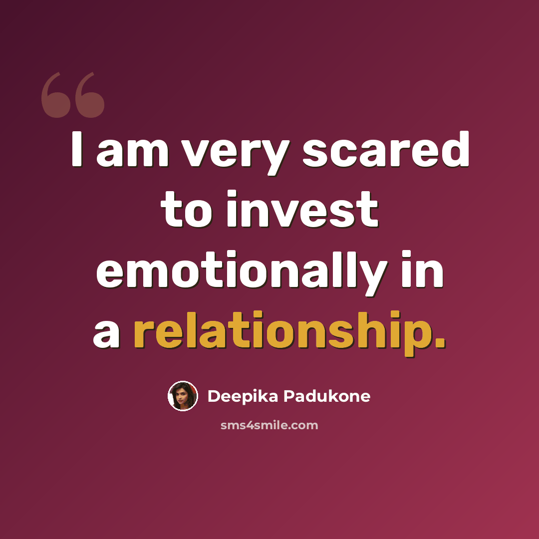 “I am very scared to invest emotionally in a relationship.” quote by Deepika Padukone