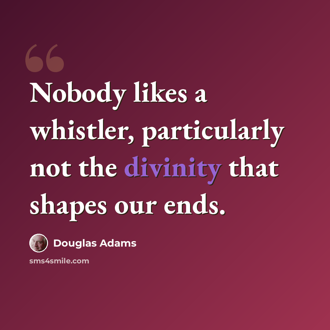 “Nobody likes a whistler, particularly not the divinity that shapes our ends.” quote by Douglas Adams