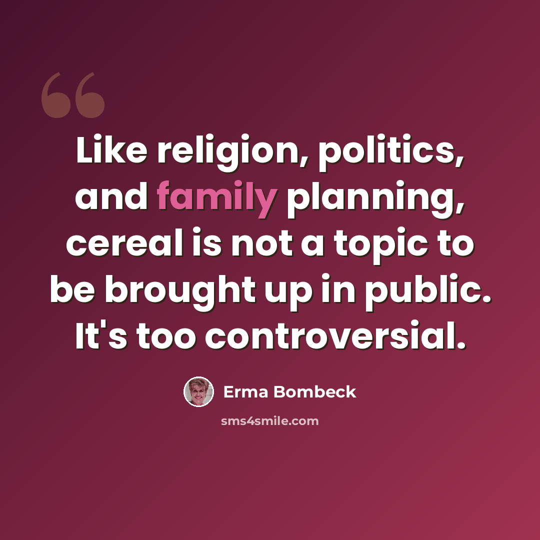 “Like religion, politics, and family planning, cereal is not a topic to be brought up in public. It's too controversial.” quote by Erma Bombeck