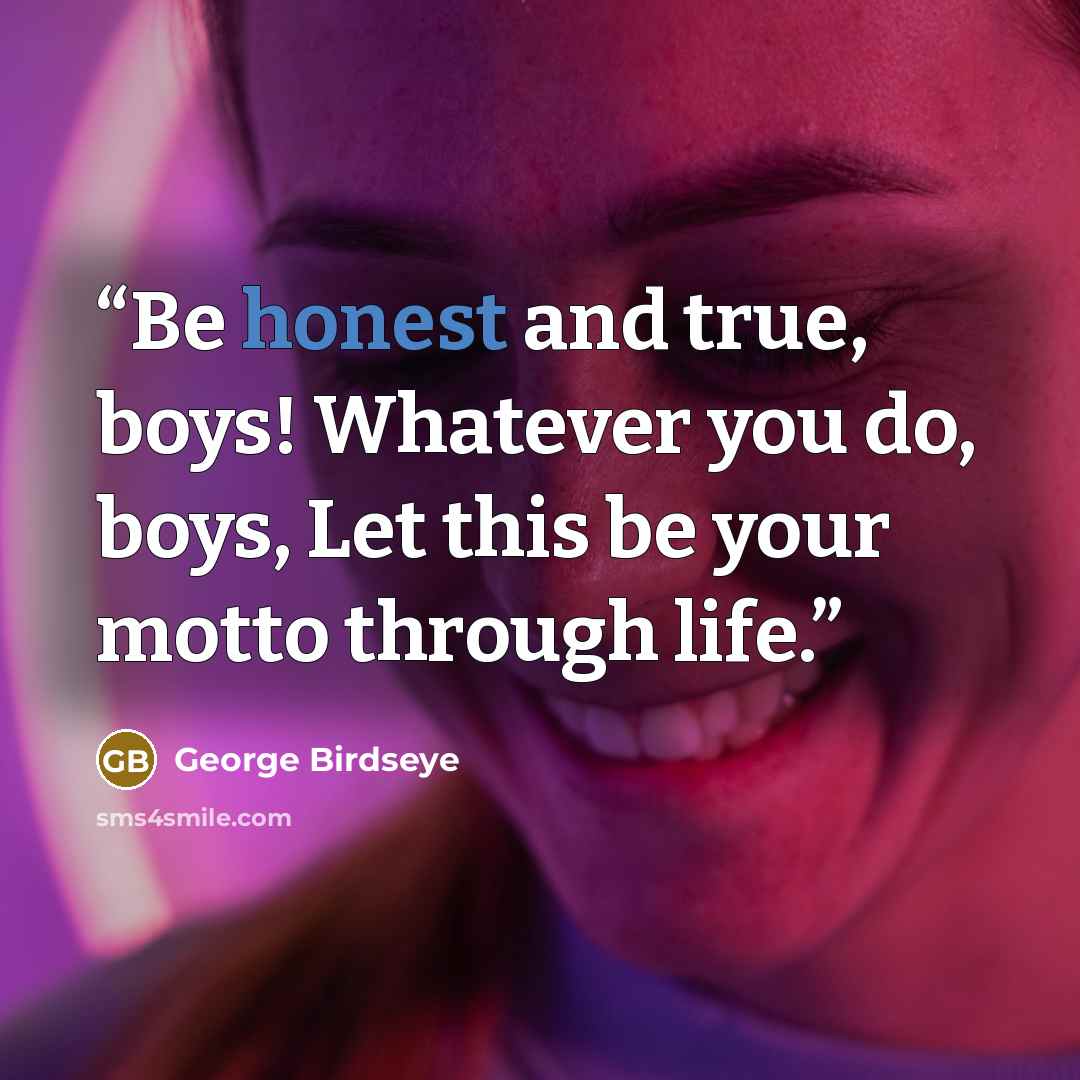 “Be honest and true, boys! Whatever you do, boys, Let this be your motto through life.” quote by George Birdseye