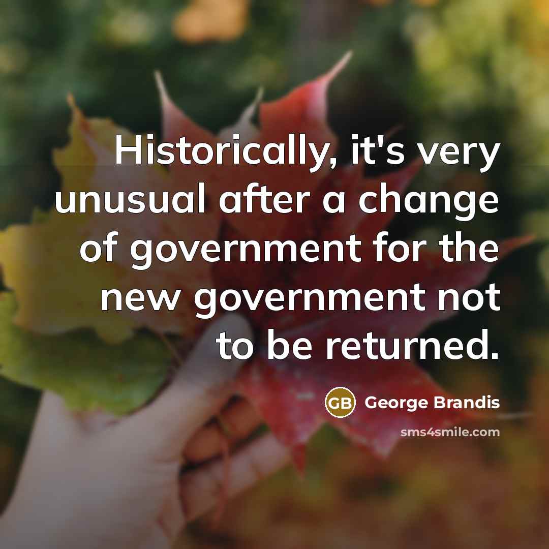 “Historically, it's very unusual after a change of government for the new government not to be returned.” quote by George Brandis