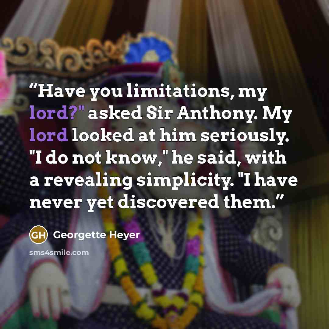 “Have you limitations, my lord?" asked Sir Anthony. My lord looked at him seriously. "I do not know," he said, with a revealing simplicity. "I have never yet discovered them.” quote by Georgette Heyer