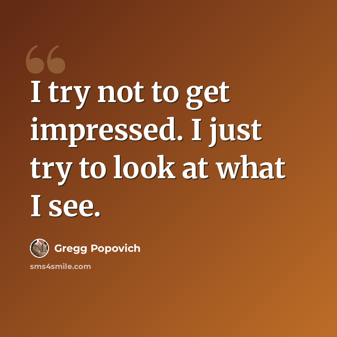 “I try not to get impressed. I just try to look at what I see.” quote by Gregg Popovich