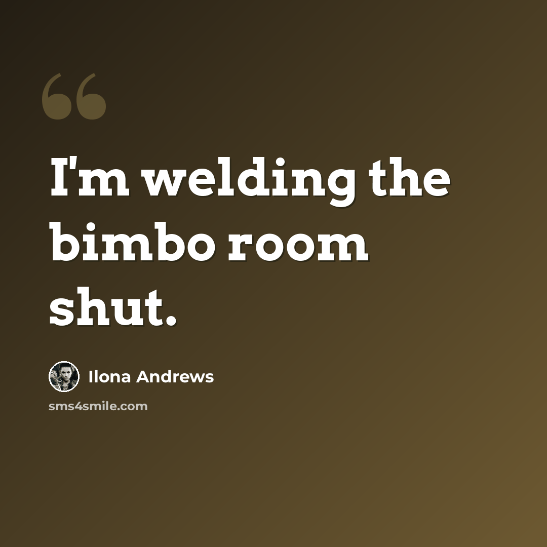 “I'm welding the bimbo room shut.” quote by Ilona Andrews
