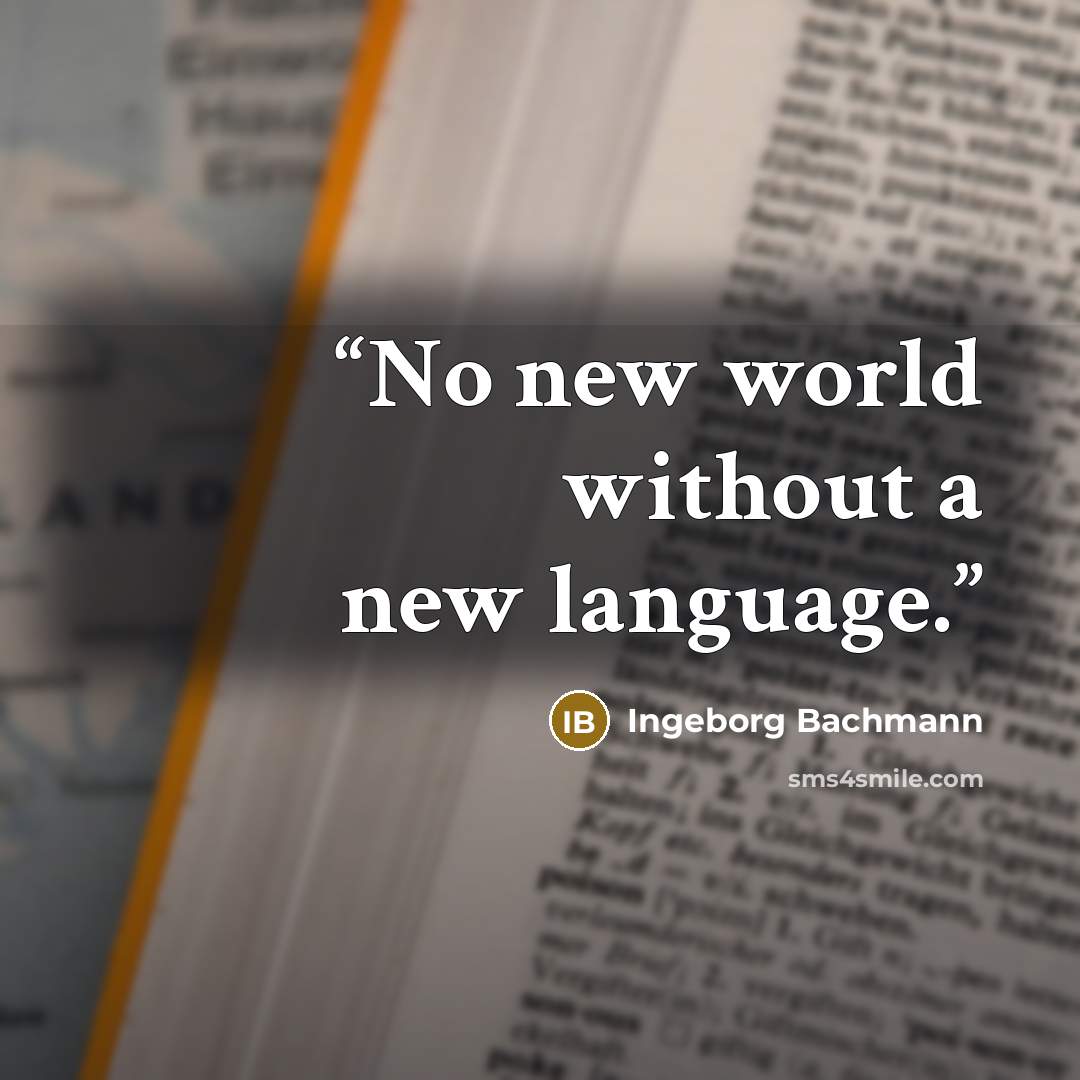 “No new world without a new language.” quote by Ingeborg Bachmann