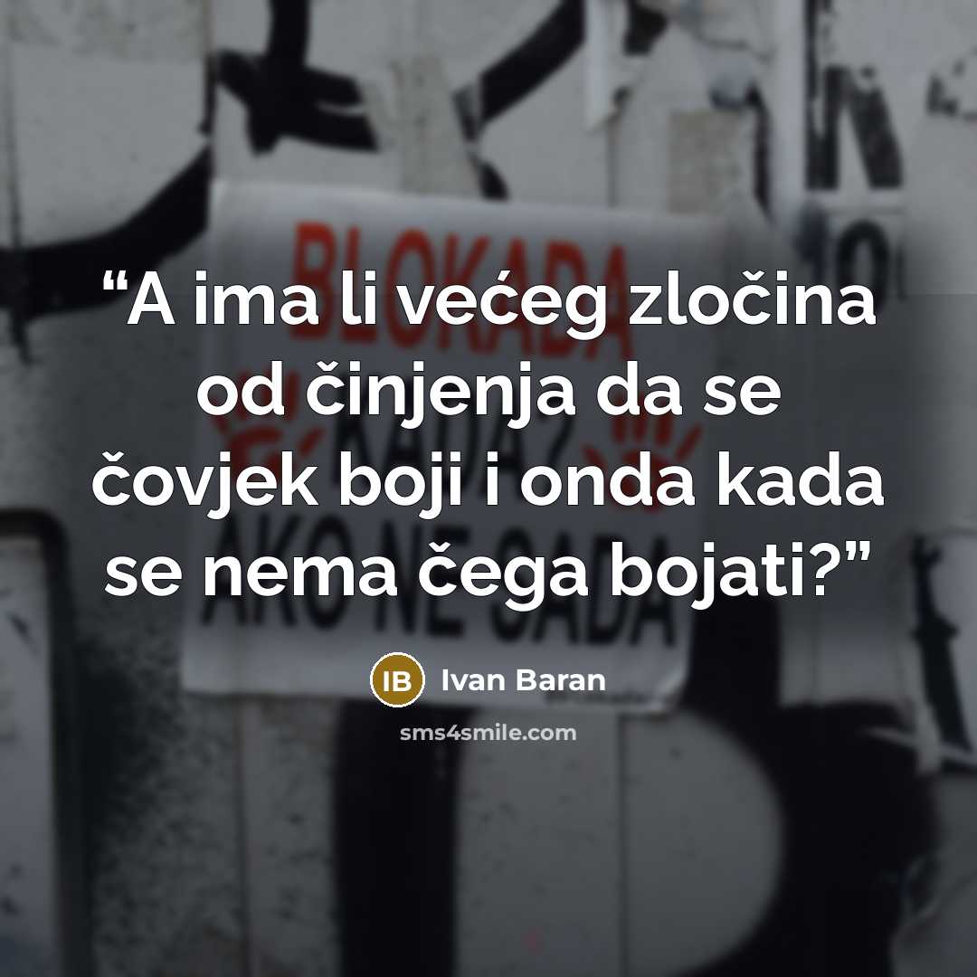 “A ima li većeg zločina od činjenja da se čovjek boji i onda kada se nema čega bojati?” quote by Ivan Baran