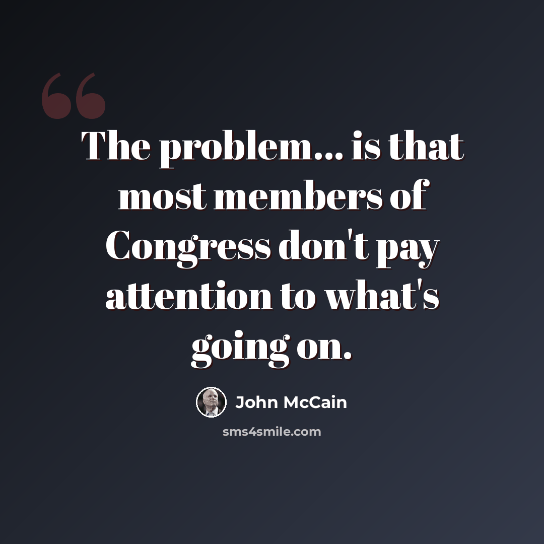 “The problem... is that most members of Congress don't pay attention to what's going on.” quote by John McCain